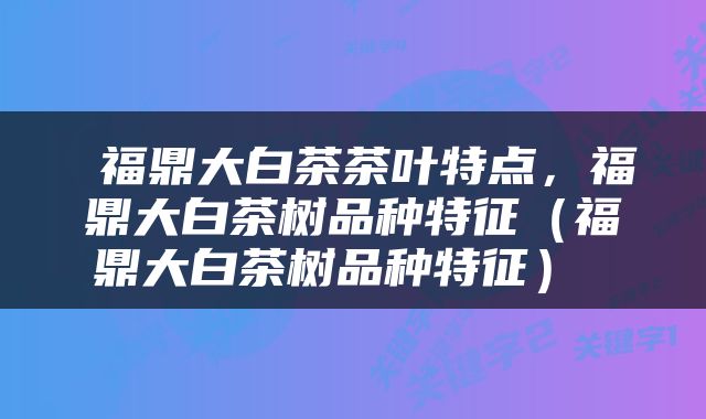 福鼎大白茶茶叶特点，福鼎大白茶树品种特征（福鼎大白茶树品种特征） 