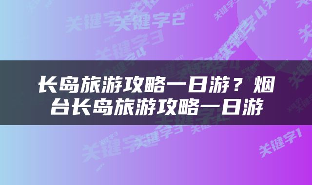 长岛旅游攻略一日游？烟台长岛旅游攻略一日游