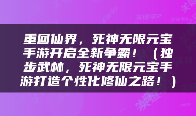 重回仙界，死神无限元宝手游开启全新争霸！（独步武林，死神无限元宝手游打造个性化修仙之路！）