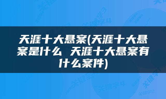 天涯十大悬案(天涯十大悬案是什么 天涯十大悬案有什么案件)