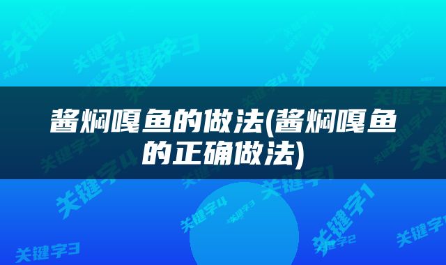 酱焖嘎鱼的做法(酱焖嘎鱼的正确做法)