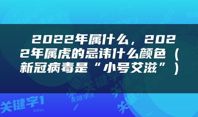  2022年属什么，2022年属虎的忌讳什么颜色（新冠病毒是“小号艾滋”） 