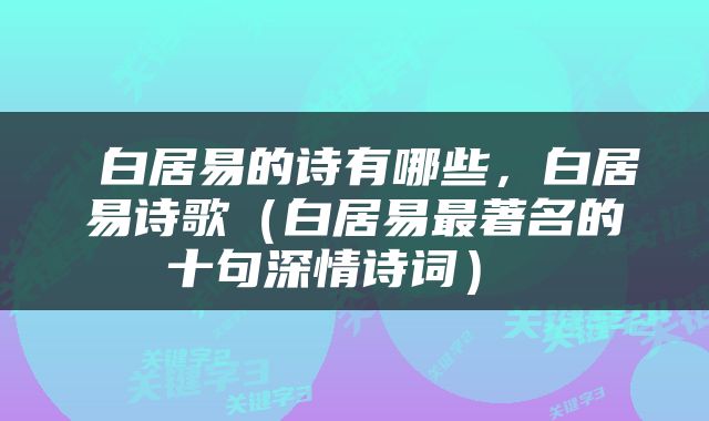  白居易的诗有哪些，白居易诗歌（白居易最著名的十句深情诗词） 