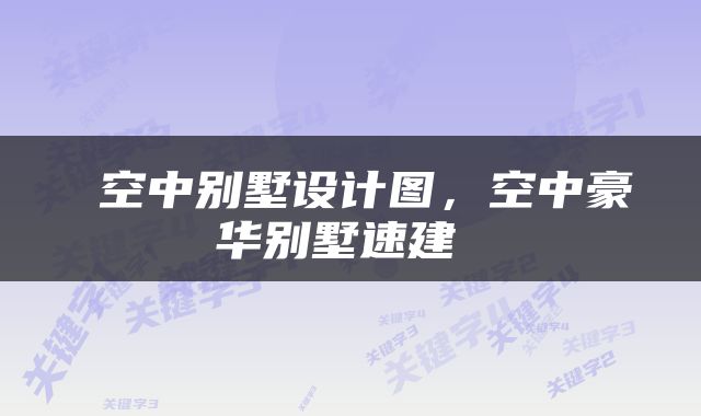  空中别墅设计图，空中豪华别墅速建 
