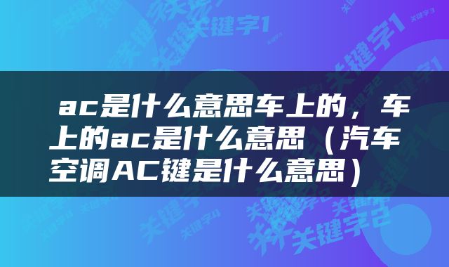 ac是什么意思车上的，车上的ac是什么意思（汽车空调AC键是什么意思） 