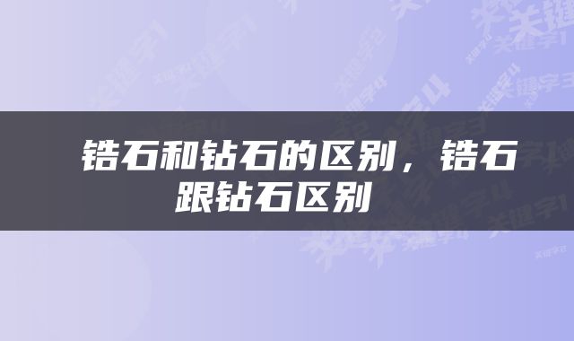  锆石和钻石的区别，锆石跟钻石区别 