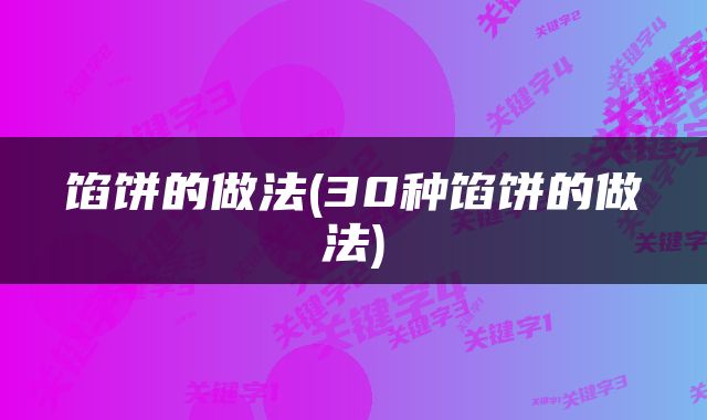 馅饼的做法(30种馅饼的做法)