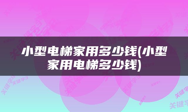 小型电梯家用多少钱(小型家用电梯多少钱)