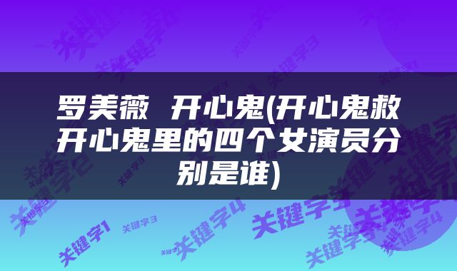 罗美薇 开心鬼(开心鬼救开心鬼里的四个女演员分别是谁)