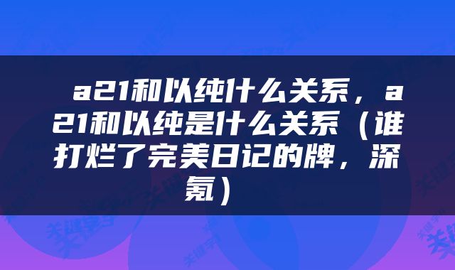  a21和以纯什么关系，a21和以纯是什么关系（谁打烂了完美日记的牌，深氪） 