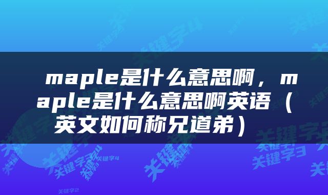  maple是什么意思啊，maple是什么意思啊英语（英文如何称兄道弟） 