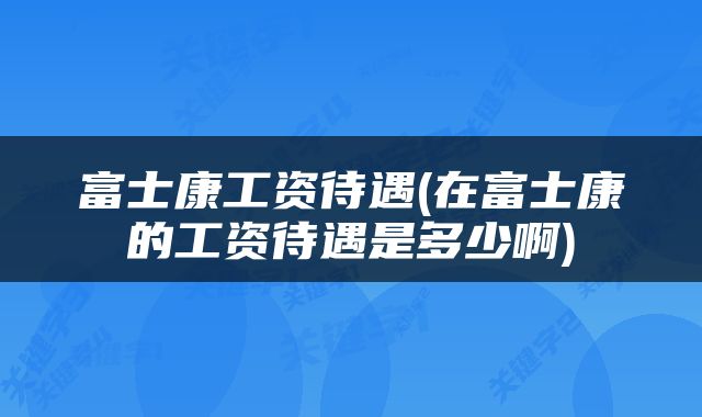 富士康工资待遇(在富士康的工资待遇是多少啊)