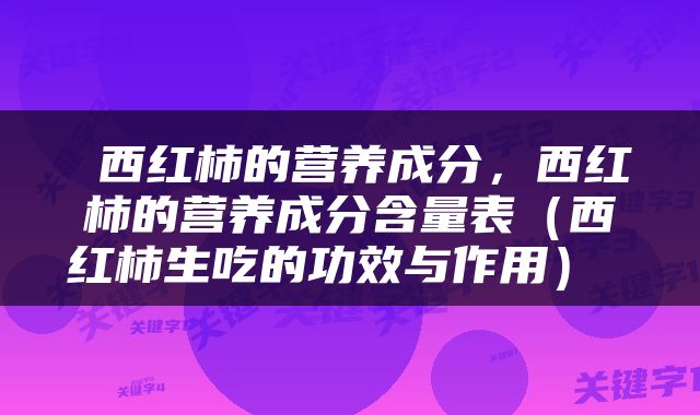  西红柿的营养成分，西红柿的营养成分含量表（西红柿生吃的功效与作用） 