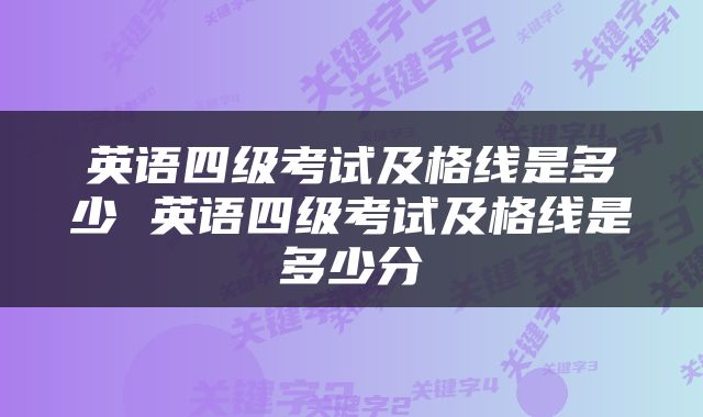 英语四级考试及格线是多少 英语四级考试及格线是多少分