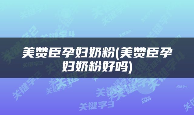 美赞臣孕妇奶粉(美赞臣孕妇奶粉好吗)