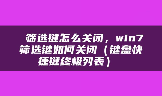筛选键怎么关闭,win7筛选键如何关闭(键盘快捷键终极列表)