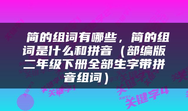  简的组词有哪些，简的组词是什么和拼音（部编版二年级下册全部生字带拼音组词） 