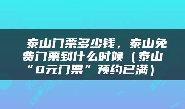  泰山门票多少钱，泰山免费门票到什么时候（泰山“0元门票”预约已满） 