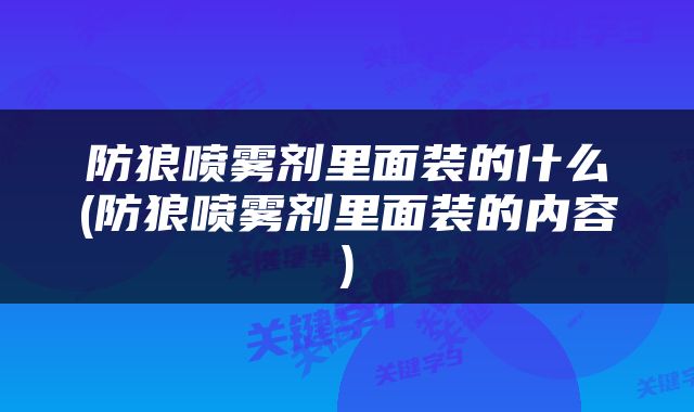 防狼喷雾剂里面装的什么(防狼喷雾剂里面装的内容)