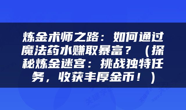 炼金术师之路：如何通过魔法药水赚取暴富？（探秘炼金迷宫：挑战独特任务，收获丰厚金币！）
