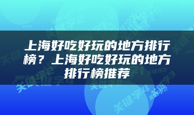上海好吃好玩的地方排行榜？上海好吃好玩的地方排行榜推荐