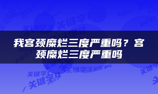 我宫颈糜烂三度严重吗？宫颈糜烂三度严重吗