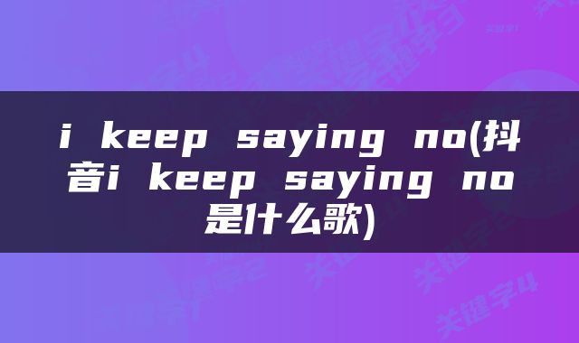 i keep saying no(抖音i keep saying no是什么歌)