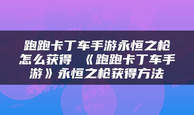 跑跑卡丁车手游永恒之枪怎么获得 《跑跑卡丁车手游》永恒之枪获得方法