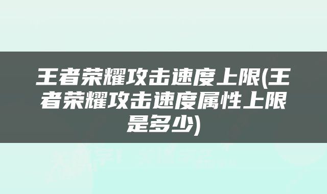 王者荣耀攻击速度上限(王者荣耀攻击速度属性上限是多少)