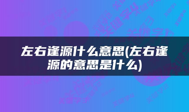 左右逢源什么意思(左右逢源的意思是什么)