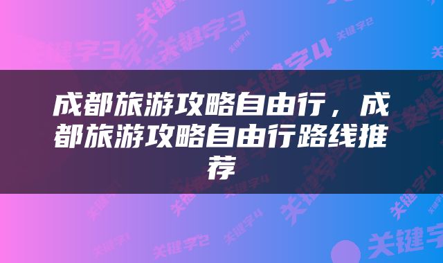 成都旅游攻略自由行，成都旅游攻略自由行路线推荐
