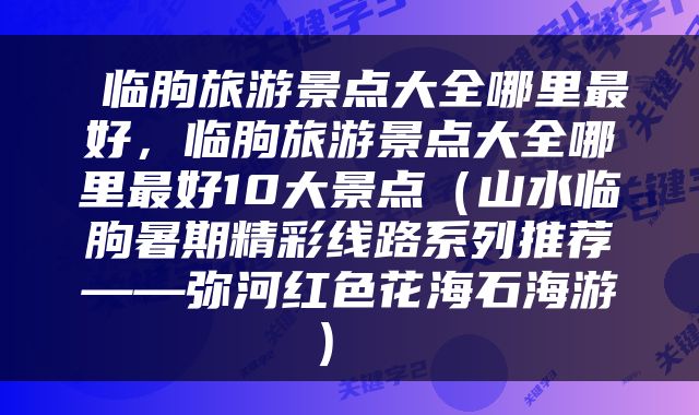  临朐旅游景点大全哪里最好，临朐旅游景点大全哪里最好10大景点（山水临朐暑期精彩线路系列推荐——弥河红色花海石海游） 