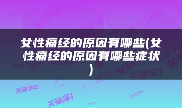 女性痛经的原因有哪些(女性痛经的原因有哪些症状)
