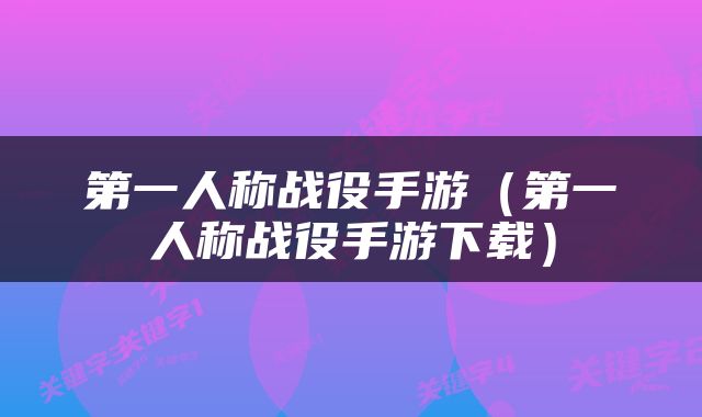 第一人称战役手游（第一人称战役手游下载）