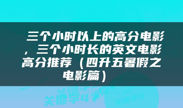  三个小时以上的高分电影，三个小时长的英文电影高分推荐（四升五暑假之电影篇） 