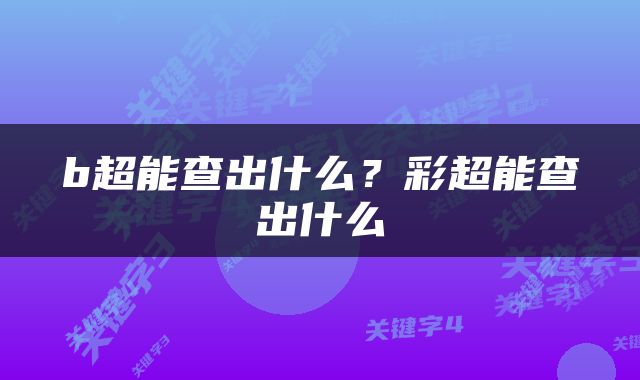 b超能查出什么？彩超能查出什么
