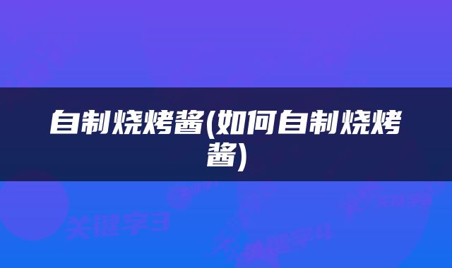 自制烧烤酱(如何自制烧烤酱)