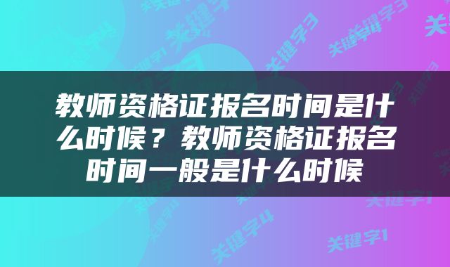 教师资格证报名时间是什么时候？教师资格证报名时间一般是什么时候