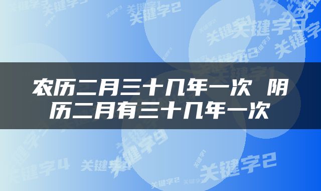 农历二月三十几年一次 阴历二月有三十几年一次