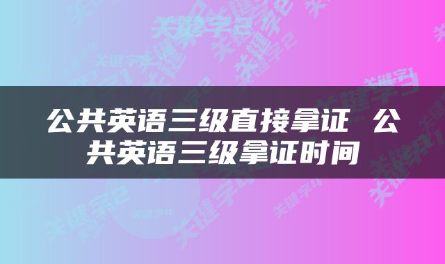 公共英语三级直接拿证 公共英语三级拿证时间