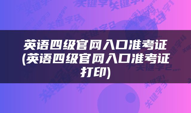 英语四级官网入口准考证(英语四级官网入口准考证打印)
