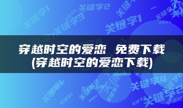 穿越时空的爱恋 免费下载(穿越时空的爱恋下载)