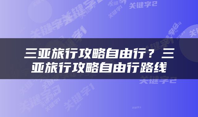 三亚旅行攻略自由行？三亚旅行攻略自由行路线