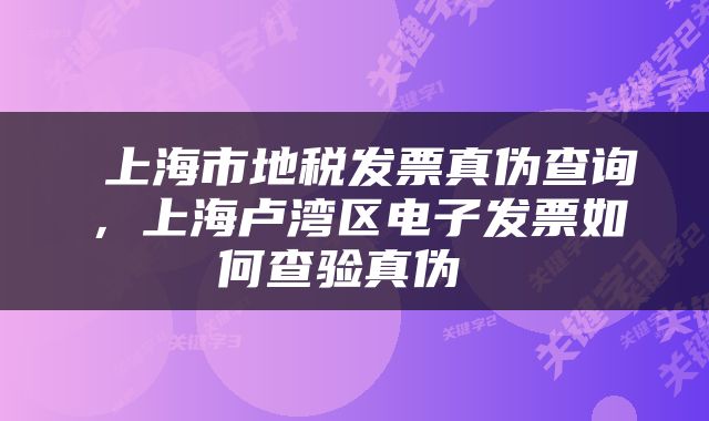  上海市地税发票真伪查询，上海卢湾区电子发票如何查验真伪 