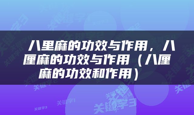  八里麻的功效与作用，八厘麻的功效与作用（八厘麻的功效和作用） 