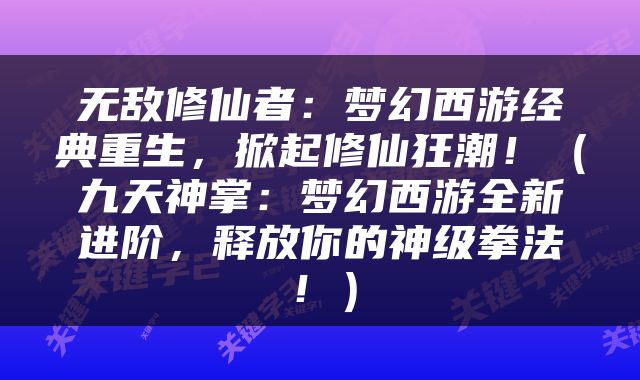 无敌修仙者：梦幻西游经典重生，掀起修仙狂潮！（九天神掌：梦幻西游全新进阶，释放你的神级拳法！）