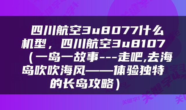  四川航空3u8077什么机型，四川航空3u8107（一岛一故事---走吧,去海岛吹吹海风——体验独特的长岛攻略） 