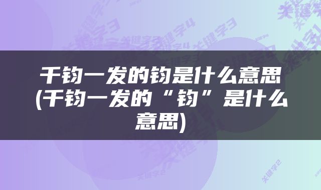 千钧一发的钧是什么意思(千钧一发的“钧”是什么意思)