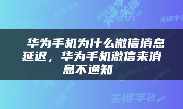  华为手机为什么微信消息延迟，华为手机微信来消息不通知 