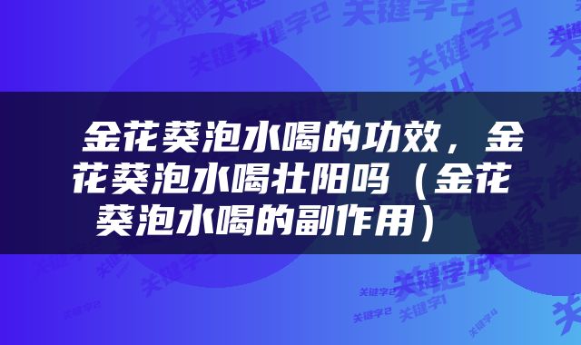  金花葵泡水喝的功效，金花葵泡水喝壮阳吗（金花葵泡水喝的副作用） 